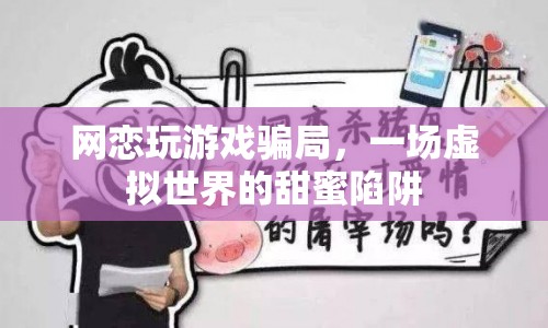 網(wǎng)戀玩游戲騙局，虛擬世界的甜蜜陷阱揭秘
