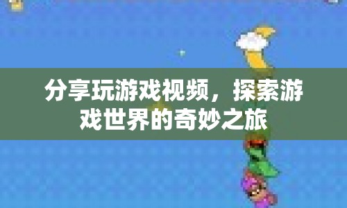 探索游戲世界的奇妙之旅，分享游戲視頻
