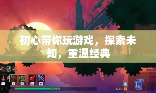 初心帶你探索游戲世界，重溫經(jīng)典，發(fā)現(xiàn)未知