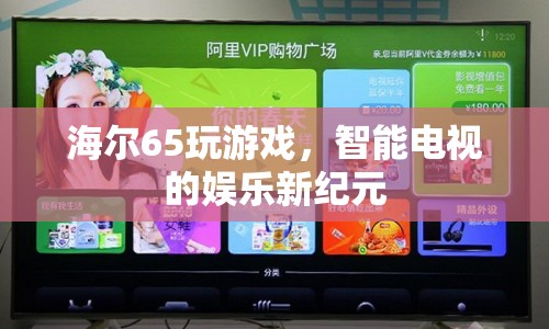 海爾65玩游戲，智能電視的娛樂新紀(jì)元