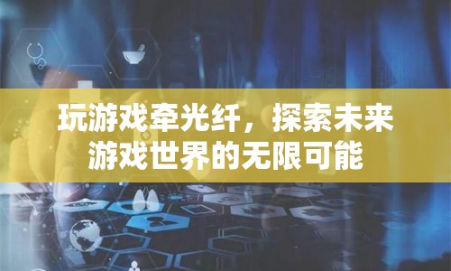 探索未來游戲世界的無限可能，光纖技術(shù)引領(lǐng)游戲新紀(jì)元