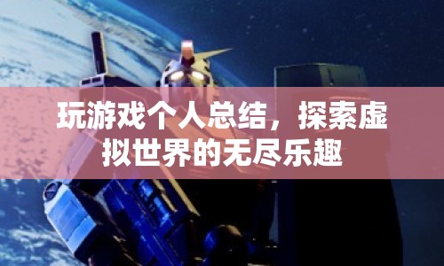 探索虛擬世界的無(wú)盡樂(lè)趣，我的游戲之旅總結(jié)