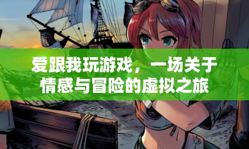 情感與冒險的虛擬之旅，愛跟我玩游戲