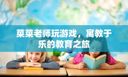 寓教于樂的教育之旅，菜菜老師帶你玩游戲