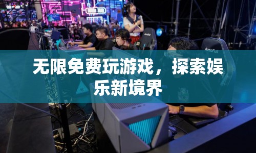 無限免費游戲，開啟娛樂新紀元