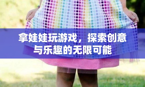 探索娃娃游戲，創(chuàng)意與樂趣的無限可能