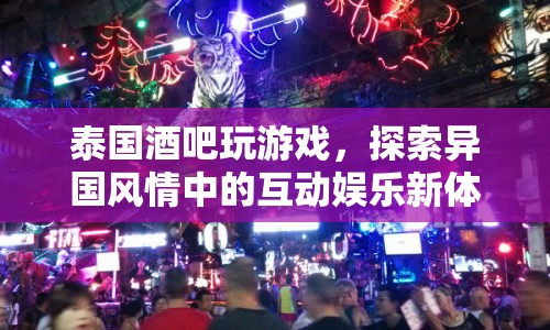 泰國(guó)酒吧，探索異國(guó)風(fēng)情中的互動(dòng)娛樂新體驗(yàn)