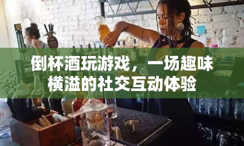倒杯酒玩游戲，解鎖趣味橫溢的社交互動新體驗