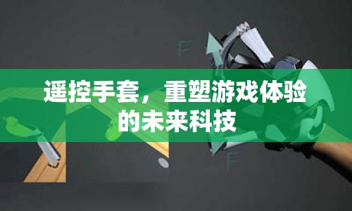 未來科技遙控手套，重塑游戲體驗(yàn)