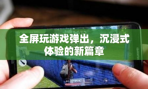 沉浸式體驗新篇章，全屏玩游戲彈出