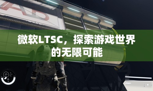 微軟LTSC，探索游戲世界的無(wú)限可能