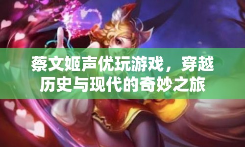 蔡文姬聲優(yōu)穿越古今，游戲與歷史的奇妙碰撞
