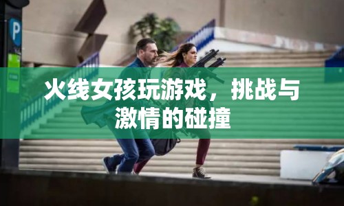 火線女孩，游戲挑戰(zhàn)與激情的碰撞