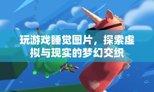 探索虛擬與現(xiàn)實的夢幻交織，玩游戲睡覺圖片