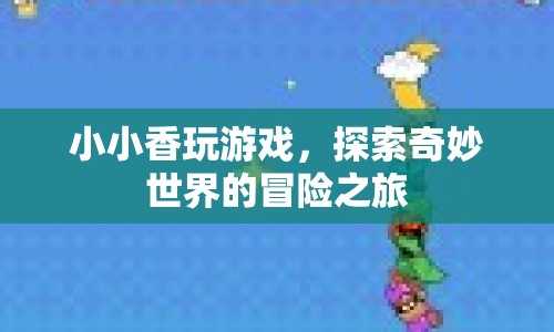 小小香的游戲冒險(xiǎn)之旅，探索奇妙世界