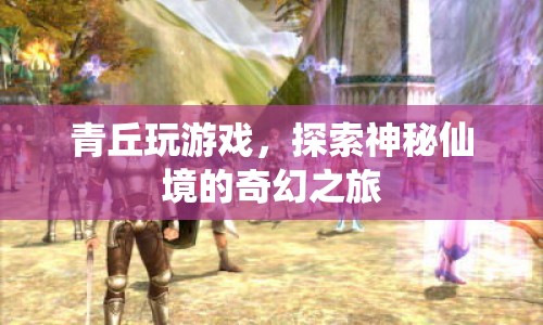 青丘仙境，探索神秘游戲的奇幻之旅