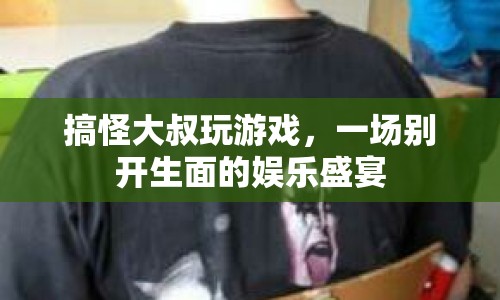 搞怪大叔的娛樂盛宴，游戲狂歡夜
