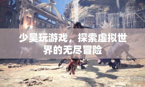少昊游戲探索，虛擬世界的無盡冒險之旅