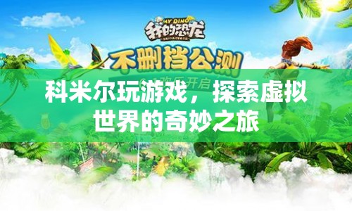 科米爾的虛擬世界之旅，探索奇妙游戲世界