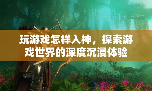探索游戲世界的深度沉浸體驗，如何入神