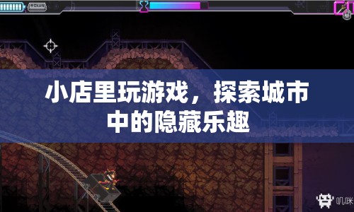 小店里的游戲，探索城市隱藏樂趣