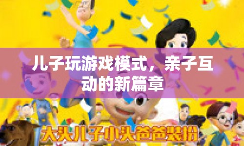 親子互動新篇章，兒子玩游戲模式