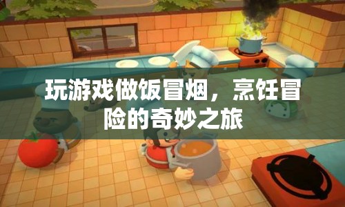 烹飪冒險(xiǎn)，游戲與烹飪的奇妙融合之旅