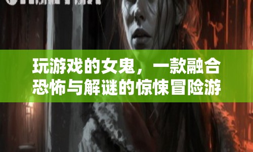 女鬼的恐怖解謎冒險，驚悚與智慧的雙重挑戰(zhàn)