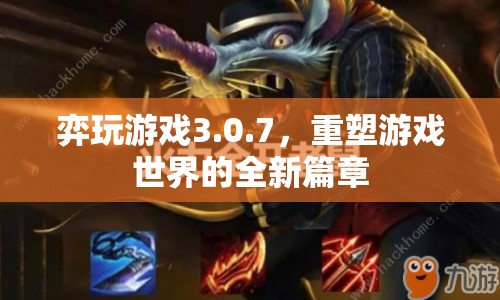 弈玩游戲3.0.7，重塑游戲世界的全新篇章