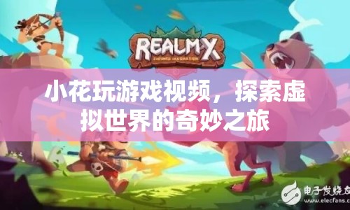 探索虛擬世界的奇妙之旅，小花游戲視頻