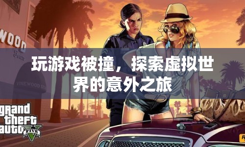 探索虛擬世界的意外之旅，游戲碰撞中的驚喜與挑戰(zhàn)