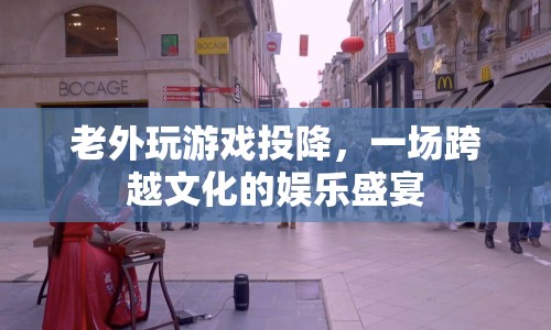 老外游戲投降，文化碰撞下的娛樂盛宴
