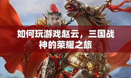 三國(guó)戰(zhàn)神的榮耀之旅，如何玩轉(zhuǎn)趙云