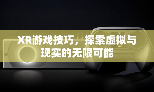 XR游戲技巧，探索虛擬與現(xiàn)實(shí)的無(wú)限可能