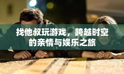 跨越時(shí)空的親情與娛樂(lè)之旅，叔侄共玩游戲