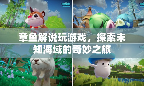 探索未知海域的奇妙之旅，章魚(yú)解說(shuō)帶你暢游游戲世界