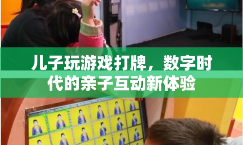 數(shù)字時代親子互動新體驗，兒子玩游戲打牌