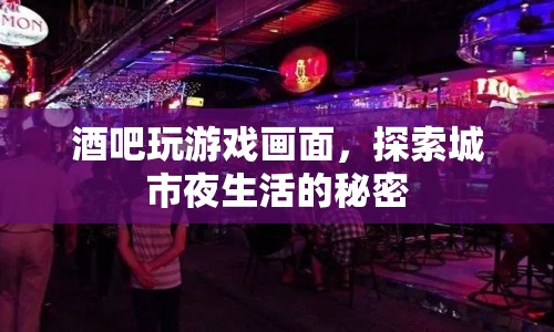 探索城市夜生活，酒吧游戲畫面中的秘密