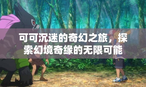 可可的奇幻之旅，探索幻境奇緣的無限可能