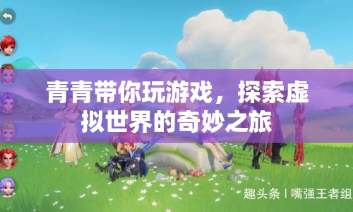 探索虛擬世界的奇妙之旅，青青帶你玩游戲