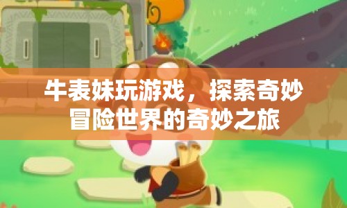 牛表妹的奇妙冒險(xiǎn)，探索游戲世界的奇幻之旅