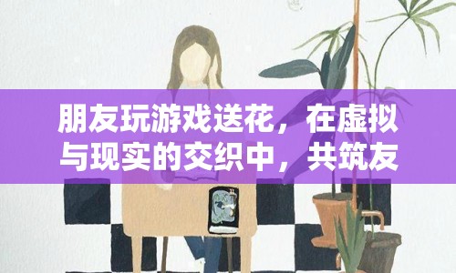 虛擬與現實的交織，友誼之花在游戲中綻放