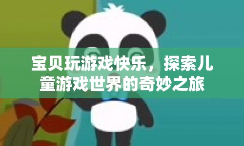 探索兒童游戲世界的奇妙之旅，寶貝玩游戲的快樂體驗