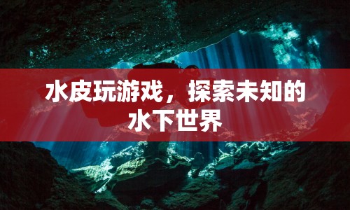 水皮探索，潛入未知的水下世界