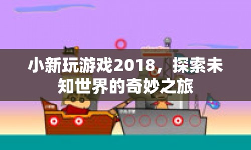 小新玩游戲2018，探索未知世界的奇妙之旅