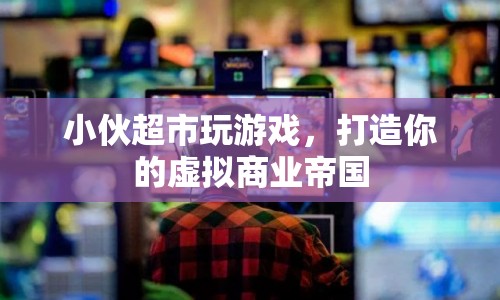 小伙超市，打造你的虛擬商業(yè)帝國(guó)