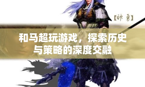 三國殺，馬超與歷史的策略交融