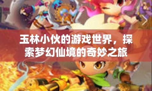 玉林小伙的夢幻仙境之旅，探索游戲世界的奇妙