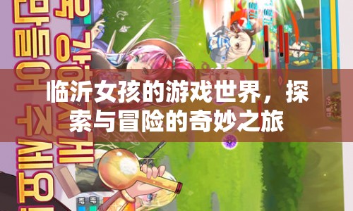 臨沂女孩的游戲世界，探索與冒險的奇妙之旅