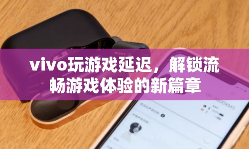 vivo解鎖流暢游戲體驗(yàn)新篇章，解決游戲延遲問(wèn)題